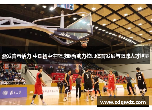 激发青春活力 中国初中生篮球联赛助力校园体育发展与篮球人才培养