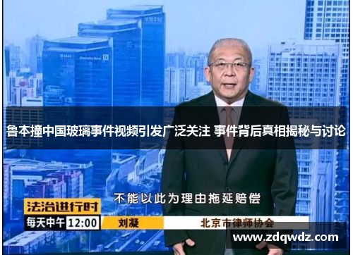 鲁本撞中国玻璃事件视频引发广泛关注 事件背后真相揭秘与讨论