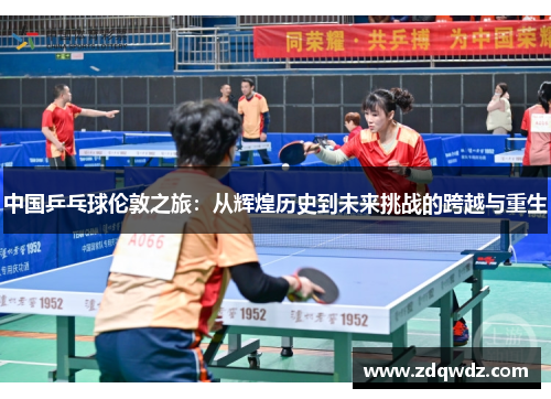 中国乒乓球伦敦之旅：从辉煌历史到未来挑战的跨越与重生