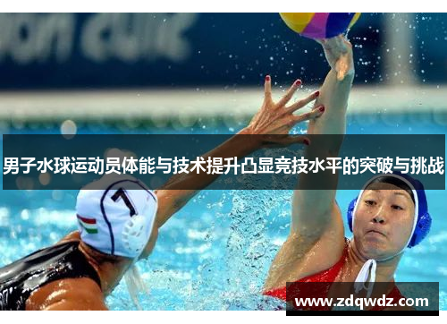 男子水球运动员体能与技术提升凸显竞技水平的突破与挑战