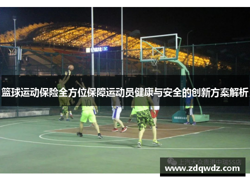 篮球运动保险全方位保障运动员健康与安全的创新方案解析