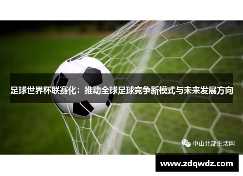 足球世界杯联赛化：推动全球足球竞争新模式与未来发展方向